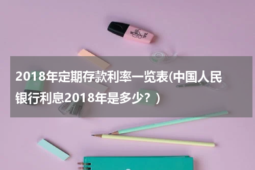 2018年定期存款利率一览表(中国人民银行利息2018年是多少？)