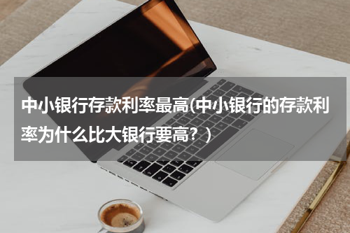 中小银行存款利率最高(中小银行的存款利率为什么比大银行要高？)