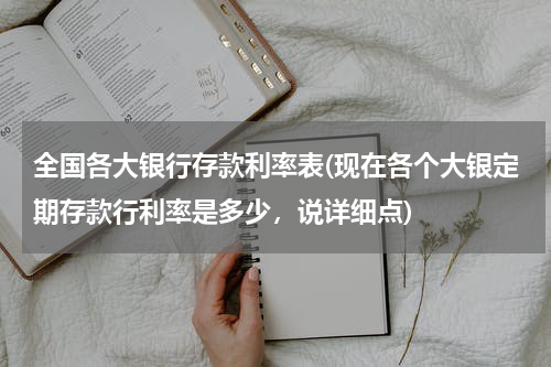 全国各大银行存款利率表(现在各个大银定期存款行利率是多少，说详细点)