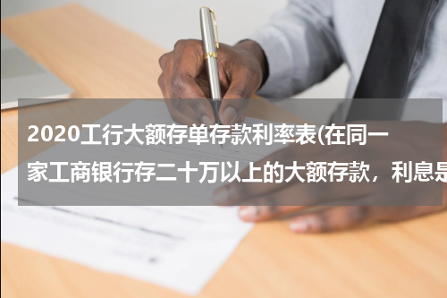 2020工行大额存单存款利率表(在同一家工商银行存二十万以上的大额存款，利息是多少)