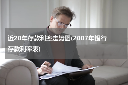 近20年存款利率走势图(2007年银行存款利率表)