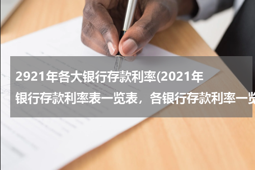 2921年各大银行存款利率(2021年银行存款利率表一览表，各银行存款利率一览)