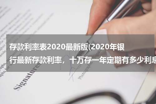 存款利率表2020最新版(2020年银行最新存款利率，十万存一年定期有多少利息？)