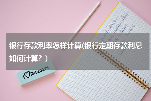 银行存款利率怎样计算(银行定期存款利息如何计算？)