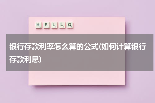 银行存款利率怎么算的公式(如何计算银行存款利息)