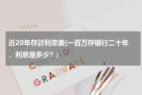 近20年存款利率表(一百万存银行二十年，利息是多少？)