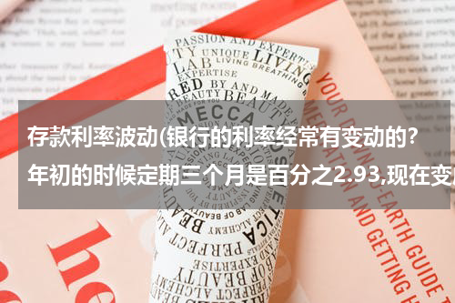 存款利率波动(银行的利率经常有变动的？年初的时候定期三个月是百分之2.93,现在变成2.25了，是随时都会变动的)