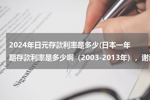 2024年日元存款利率是多少(日本一年期存款利率是多少啊（2003-2013年），谢谢)