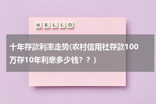 十年存款利率走势(农村信用社存款100万存10年利息多少钱？？)