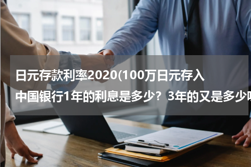 日元存款利率2020(100万日元存入中国银行1年的利息是多少？3年的又是多少呢？)